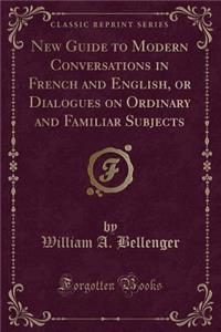 New Guide to Modern Conversations in French and English, or Dialogues on Ordinary and Familiar Subjects (Classic Reprint)