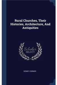 Rural Churches, Their Histories, Architecture, And Antiquities