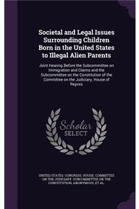 Societal and Legal Issues Surrounding Children Born in the United States to Illegal Alien Parents