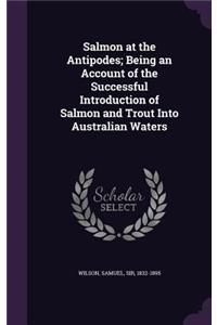 Salmon at the Antipodes; Being an Account of the Successful Introduction of Salmon and Trout Into Australian Waters