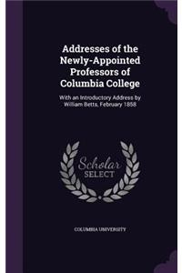 Addresses of the Newly-Appointed Professors of Columbia College: With an Introductory Address by William Betts, February 1858