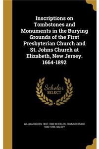 Inscriptions on Tombstones and Monuments in the Burying Grounds of the First Presbyterian Church and St. Johns Church at Elizabeth, New Jersey. 1664-1892