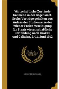 Wirtschaftliche Zustande Galiziens in Der Gegenwart. Sechs Vortrage Gehalten Aus Anlass Der Studienreise Der Wiener Freien Vereinigung Fur Staatswissenschaftliche Fortbildung Nach Krakau Und Galizien, 2.-11. Juni 1912