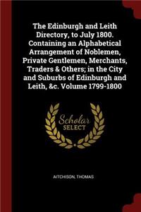 The Edinburgh and Leith Directory, to July 1800. Containing an Alphabetical Arrangement of Noblemen, Private Gentlemen, Merchants, Traders & Others; In the City and Suburbs of Edinburgh and Leith, &c. Volume 1799-1800
