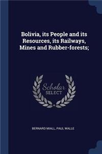 Bolivia, its People and its Resources, its Railways, Mines and Rubber-forests;