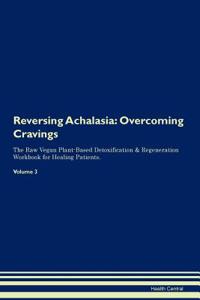 Reversing Achalasia: Overcoming Cravings the Raw Vegan Plant-Based Detoxification & Regeneration Workbook for Healing Patients. Volume 3