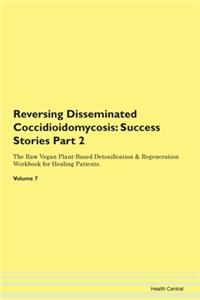Reversing Disseminated Coccidioidomycosis: Success Stories Part 2 The Raw Vegan Plant-Based Detoxification & Regeneration Workbook for Healing Patients. Volume 7