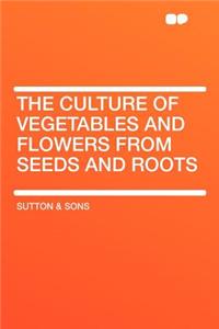 The Culture of Vegetables and Flowers from Seeds and Roots