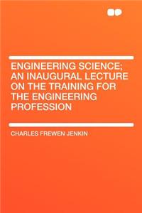 Engineering Science; An Inaugural Lecture on the Training for the Engineering Profession