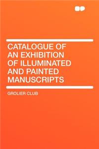 Catalogue of an Exhibition of Illuminated and Painted Manuscripts