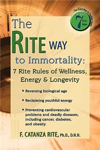 Rite Way to Immortality.: 7 Rite Rules of Wellness, Energy & Longevity
