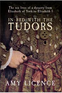 In Bed with the Tudors: The Sex Lives of a Dynasty from Elizabeth of York to Elizabeth I