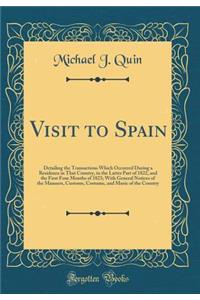 Visit to Spain: Detailing the Transactions Which Occurred During a Residence in That Country, in the Latter Part of 1822, and the First Four Months of 1823; With General Notices of the Manners, Customs, Costume, and Music of the Country (Classic Re