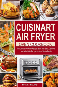 Cuisinart Air Fryer Oven Cookbook: The Ultimate Air Fryer Recipes Book with Easy, Delicious and Affordable Recipes for Your Whole Family