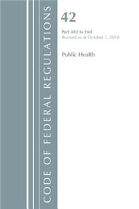 Code of Federal Regulations, Title 42 Public Health 482-End, Revised as of October 1, 2018