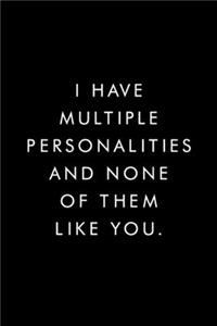 I Have Multiple Personalities And None Of Them Like You.