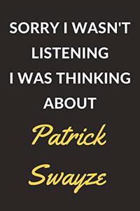 Sorry I Wasn't Listening I Was Thinking About Patrick Swayze