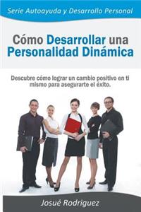 Cómo Desarrollar una Personalidad Dinámica