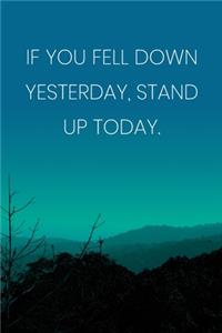 Inspirational Quote Notebook - 'If You Fell Down Yesterday, Stand Up Today.' - Inspirational Journal to Write in - Inspirational Quote Diary