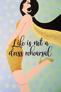 Life Is Not A Dress Rehearsal