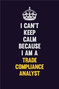 I Can't Keep Calm Because I Am A Trade Compliance Analyst