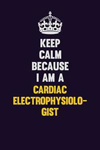 Keep Calm Because I Am A Cardiac electrophysiologist