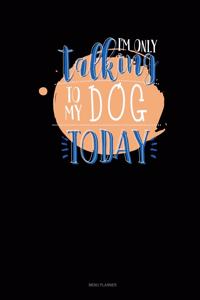 I'm Only Talking To My Dog Today