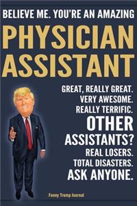 Funny Trump Journal - Believe Me. You're An Amazing Physician Assistant Great, Really Great. Very Awesome. Really Terrific. Other Assistants? Total Disasters. Ask Anyone.