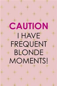 Caution I Have Frequent Blonde Moments!