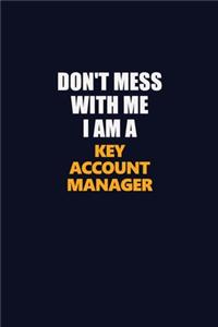 Don't Mess With Me I Am A Key Account Manager