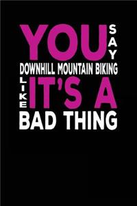 You Say Downhill Mountain Biking Like It's A Bad Thing