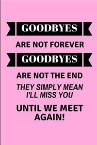 Goodbyes Are Not Forever Goodbyes Are Not the End They Simply Mean I'll Miss You Until We Meet Again!