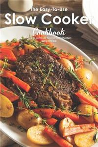 The Easy-To-Use Slow Cooker Cookbook: How to Let Food Simmer to Perfection