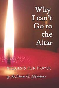 Why I can't Go to the ALTAR: Requests for Prayer