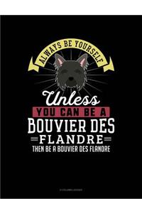 Always Be Yourself Unless You Can Be a Bouvier Des Flandre Then Be a Bouvier Des Flandre