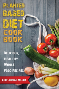 Plant Based Diet Cookbook Delicious, Healthy Whole Food Recipes