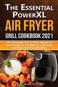 The Essential PowerXL Air Fryer Grill Cookbook 2021: 100+ Amazingly Easy & Crispy Recipes for Smart People on a Budget Fry, Grill, Bake, and Roast Your Favourite Meals.