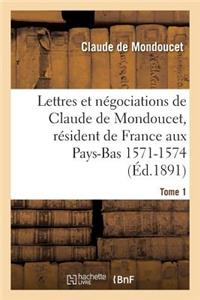 Lettres Et Négociations de Claude de Mondoucet, Résident de France Aux Pays-Bas 1571-1574 Tome 1