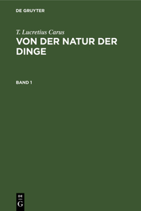 T. Lucretius Carus: Von Der Natur Der Dinge. Band 1