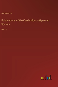 Publications of the Cambridge Antiquarian Society: Vol. X