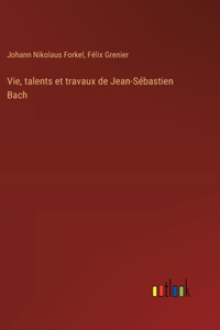 Vie, talents et travaux de Jean-Sébastien Bach