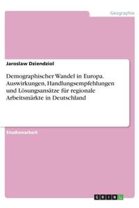 Demographischer Wandel in Europa. Auswirkungen, Handlungsempfehlungen und Lösungsansätze für regionale Arbeitsmärkte in Deutschland