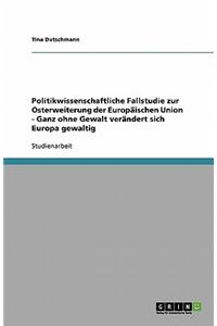 Politikwissenschaftliche Fallstudie zur Osterweiterung der Europäischen Union - Ganz ohne Gewalt verändert sich Europa gewaltig