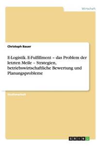 E-Logistik. E-Fulfillment - das Problem der letzten Meile - Strategien, betriebswirtschaftliche Bewertung und Planungsprobleme