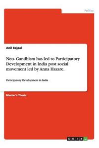 Neo- Gandhism has led to Participatory Development in India post social movement led by Anna Hazare.