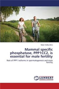 Mammal specific phosphatase, PPP1CC2, is essential for male fertility