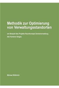 Methodik zur Optimierung von Verwaltungsstandorten: am Beispiel des Projekts Raumkonzept Zentralverwaltung des Kantons Aargau