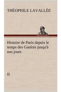 Histoire de Paris depuis le temps des Gaulois jusqu'à nos jours - II