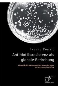 Antibiotikaresistenz als globale Bedrohung. Global Health Akteure und ihre Strategien gegen die Resistenzproblematik