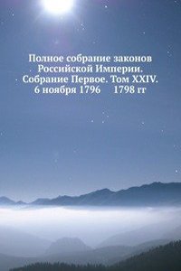 Polnoe sobranie zakonov Rossijskoj Imperii. Sobranie Pervoe. Tom XXIV. 6 noyabrya 1796 - 1798 gg.